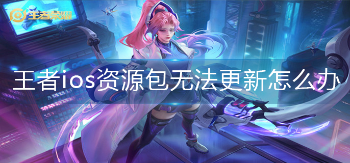 王者荣耀ios资源包无法更新解决办法