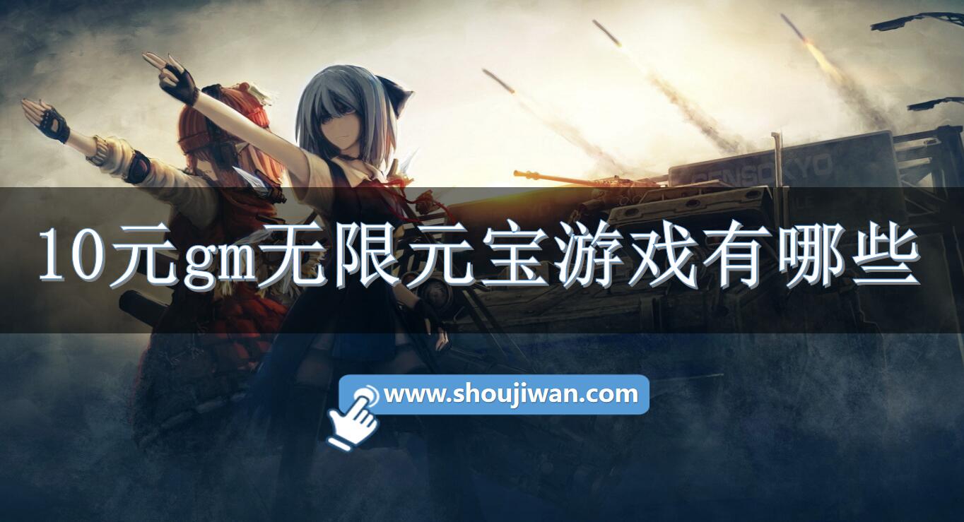 10元gm无限元宝游戏有哪些-十元无限元宝gm手游推荐