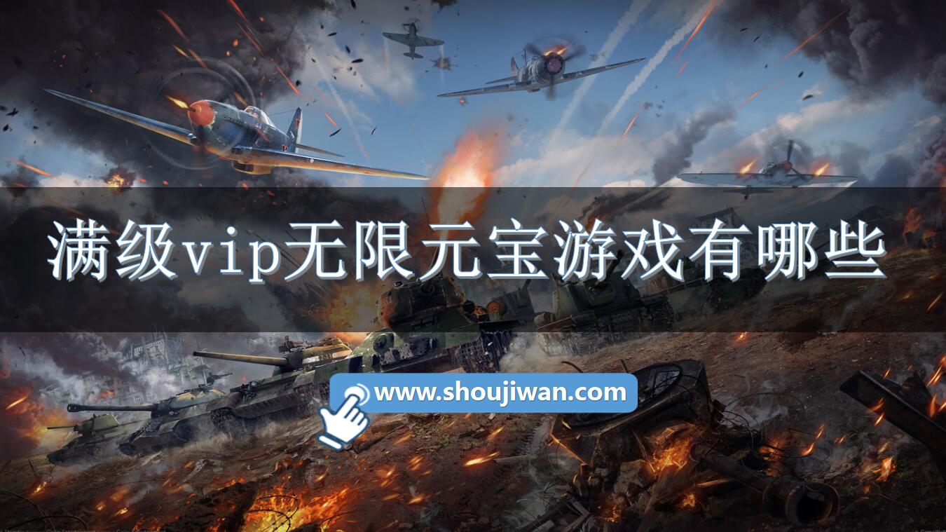 满级vip无限元宝游戏有哪些-无限元宝满vip手机游戏推荐