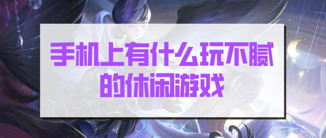 手机上有什么玩不腻的休闲游戏