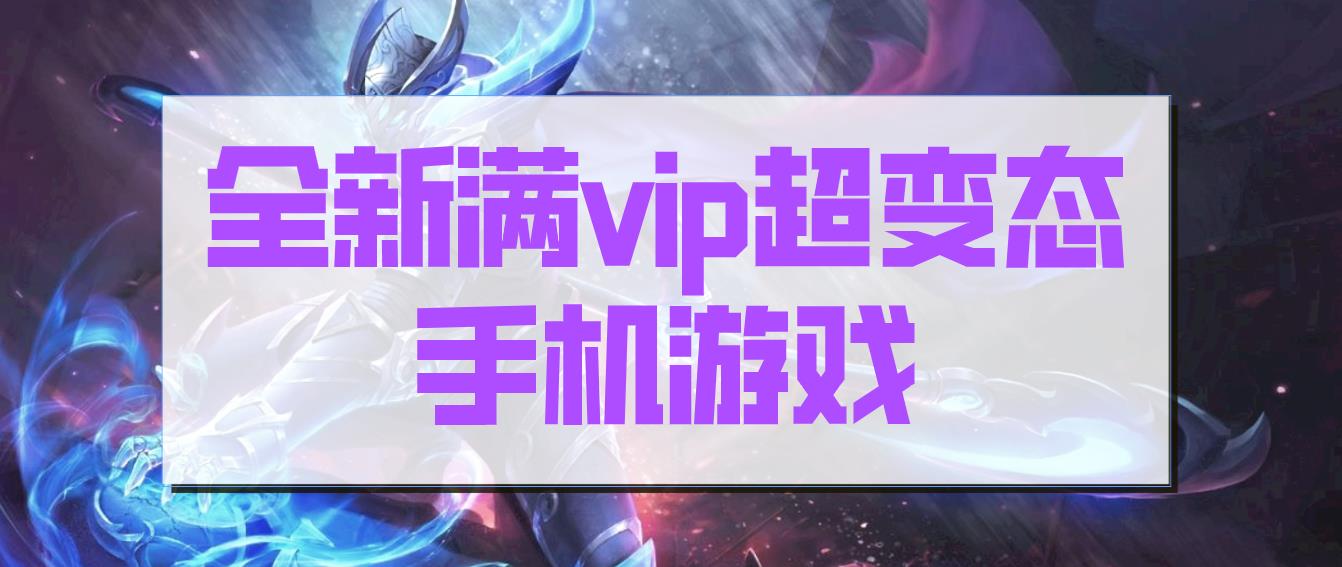 全新满vip超变态手机游戏