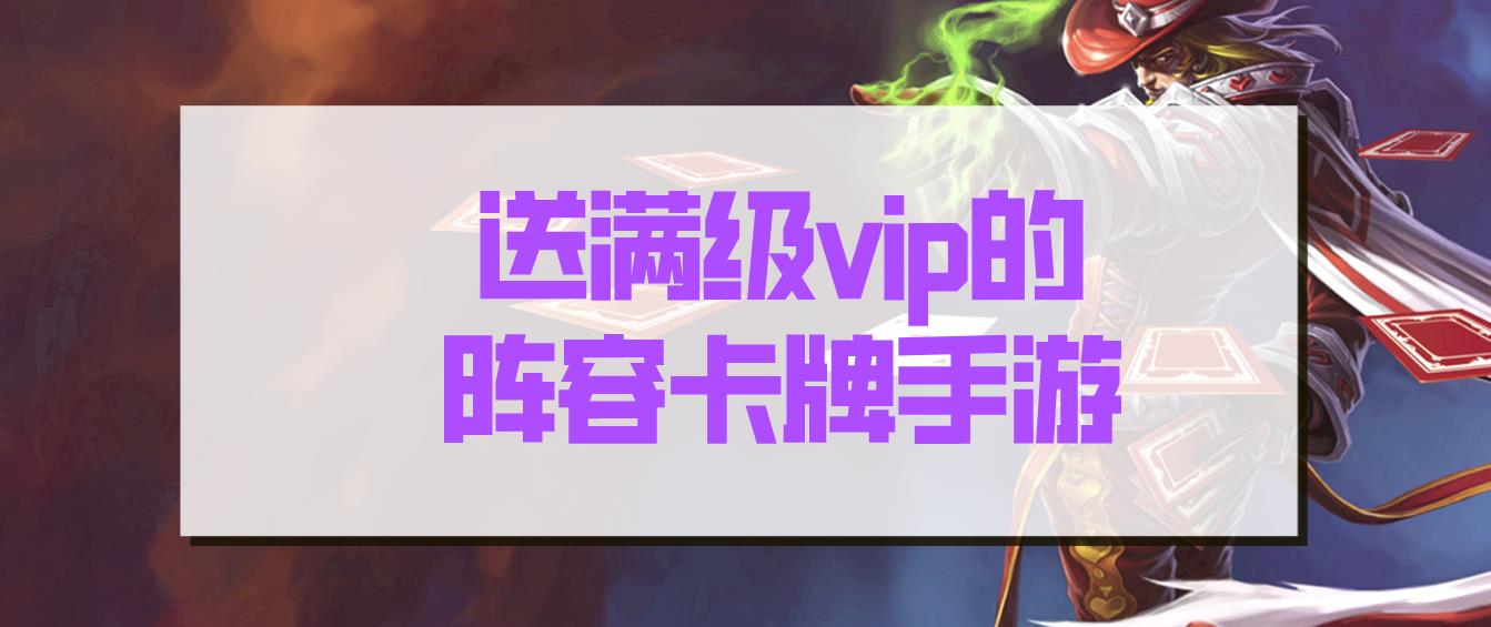送满级vip的阵容卡牌手游