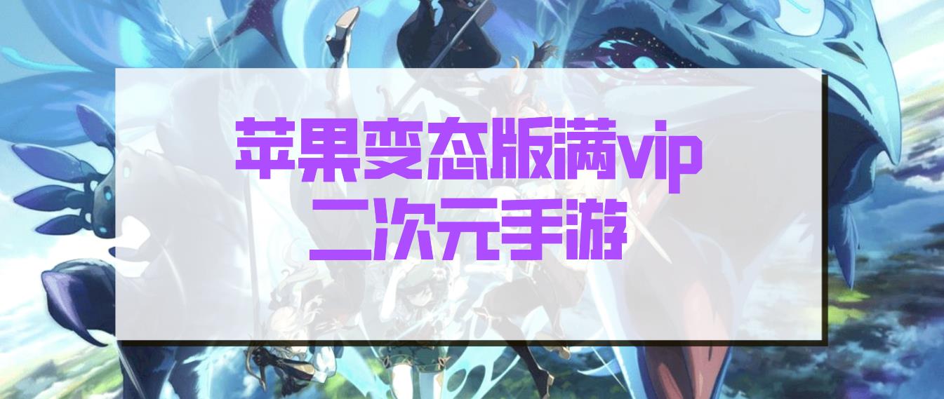 苹果变态版满vip二次元手游