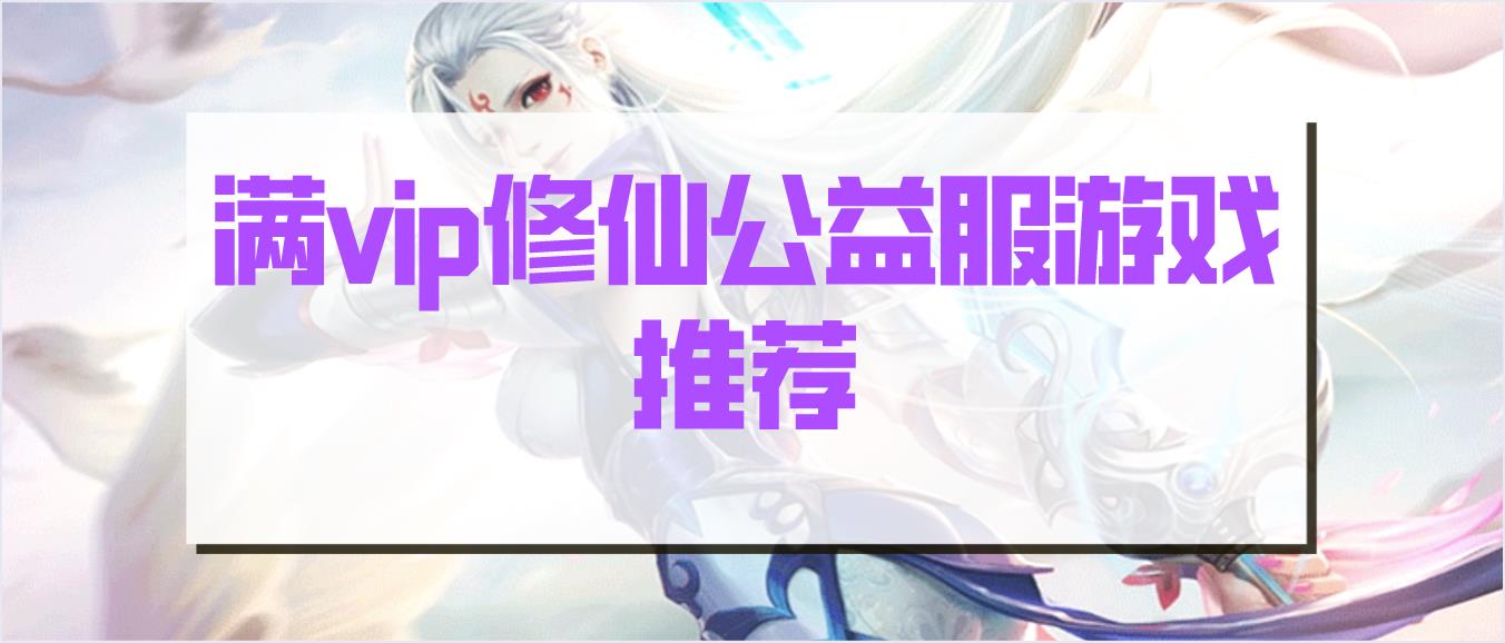 满vip修仙公益服游戏推荐
