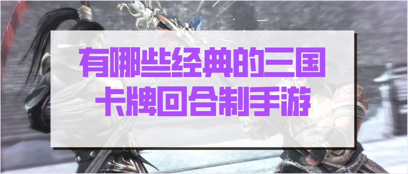 有哪些经典的三国卡牌回合制手游