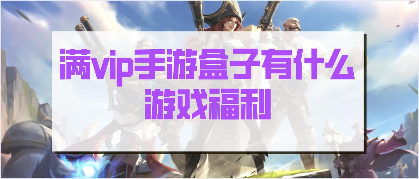 满vip手游盒子有什么游戏福利_手游满vip平台哪个好