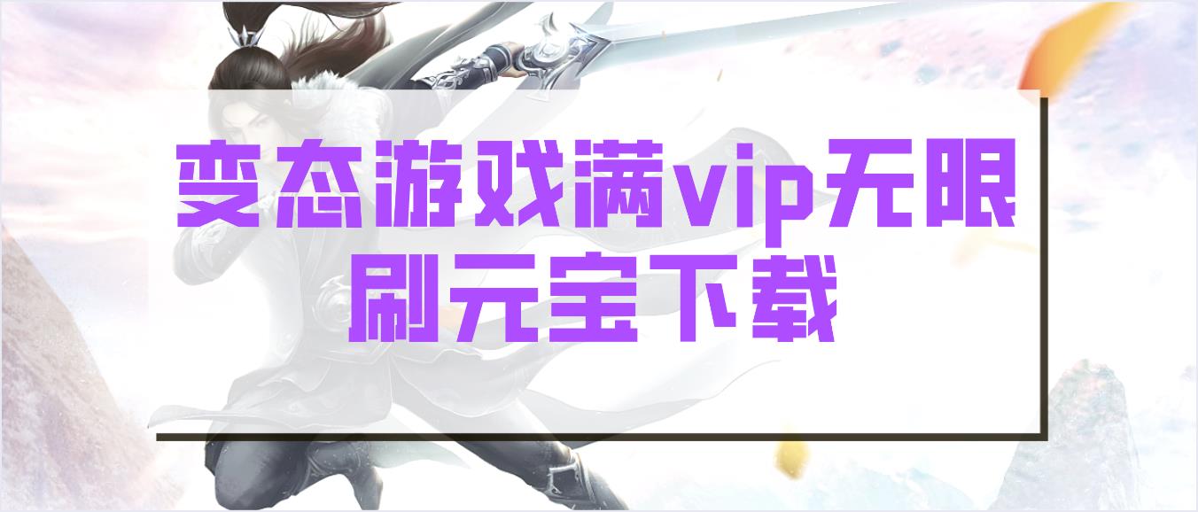 变态游戏满vip无限刷元宝下载