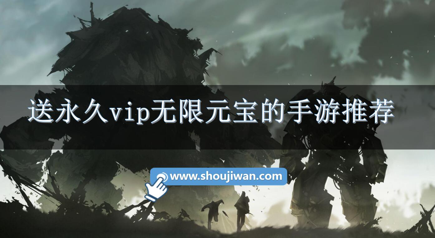 送永久vip无限元宝的手游推荐-有没有送永久vip无限元宝的手游