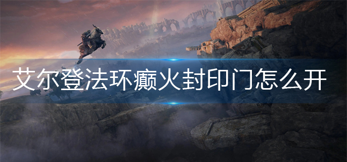 艾尔登法环癫火封印门怎么开