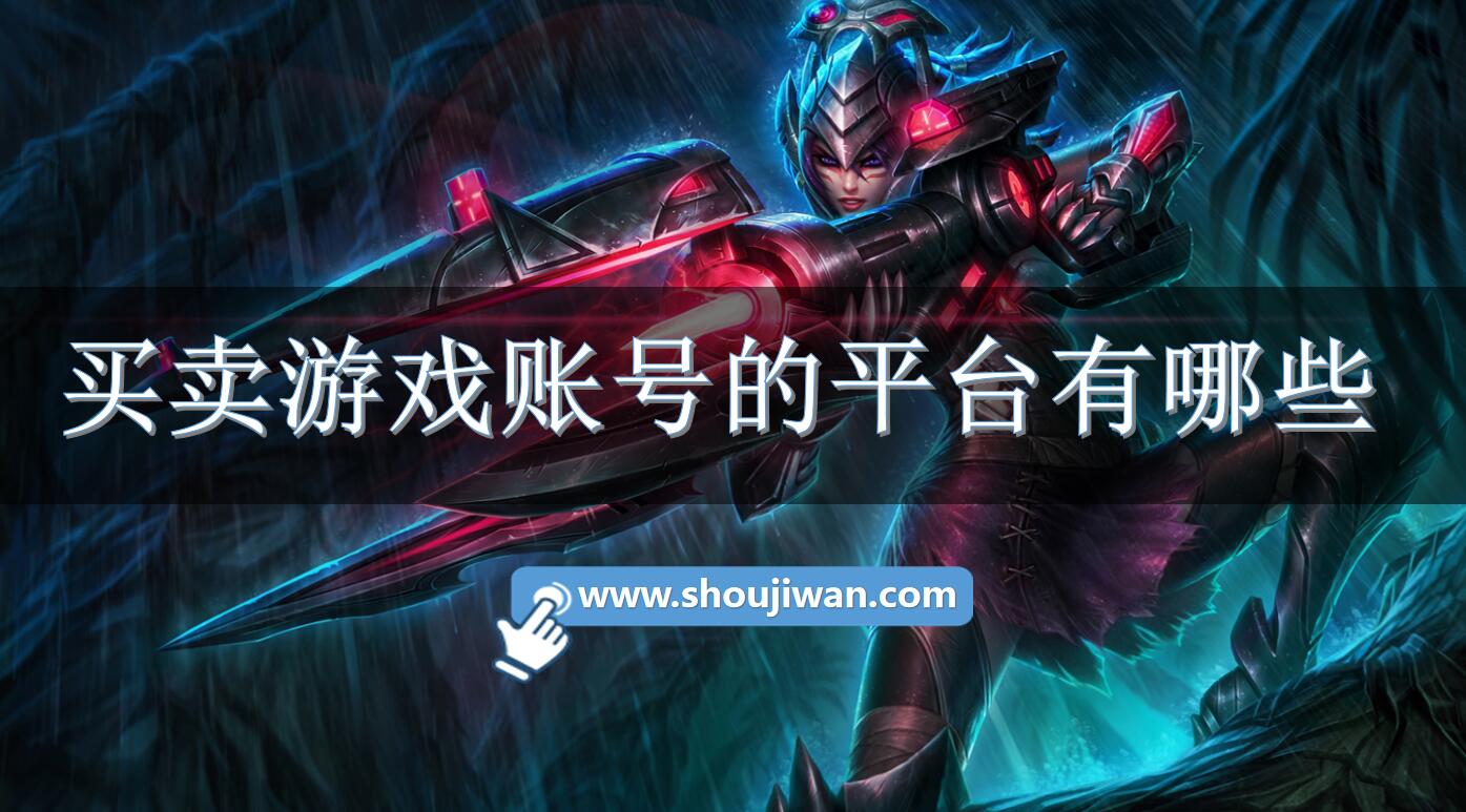 买卖游戏账号的平台有哪些-安全可靠的账号交易平台推荐