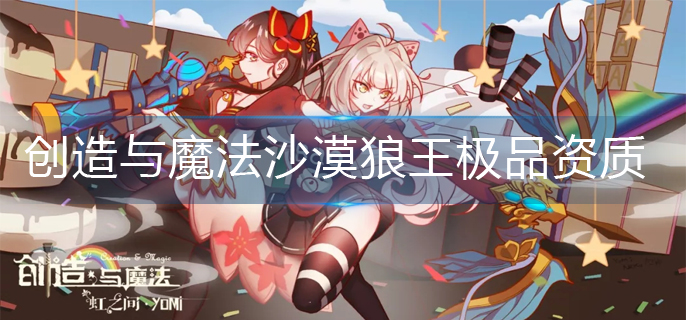 创造与魔法沙漠狼王极品资质是多少-沙漠狼王极品资质分享
