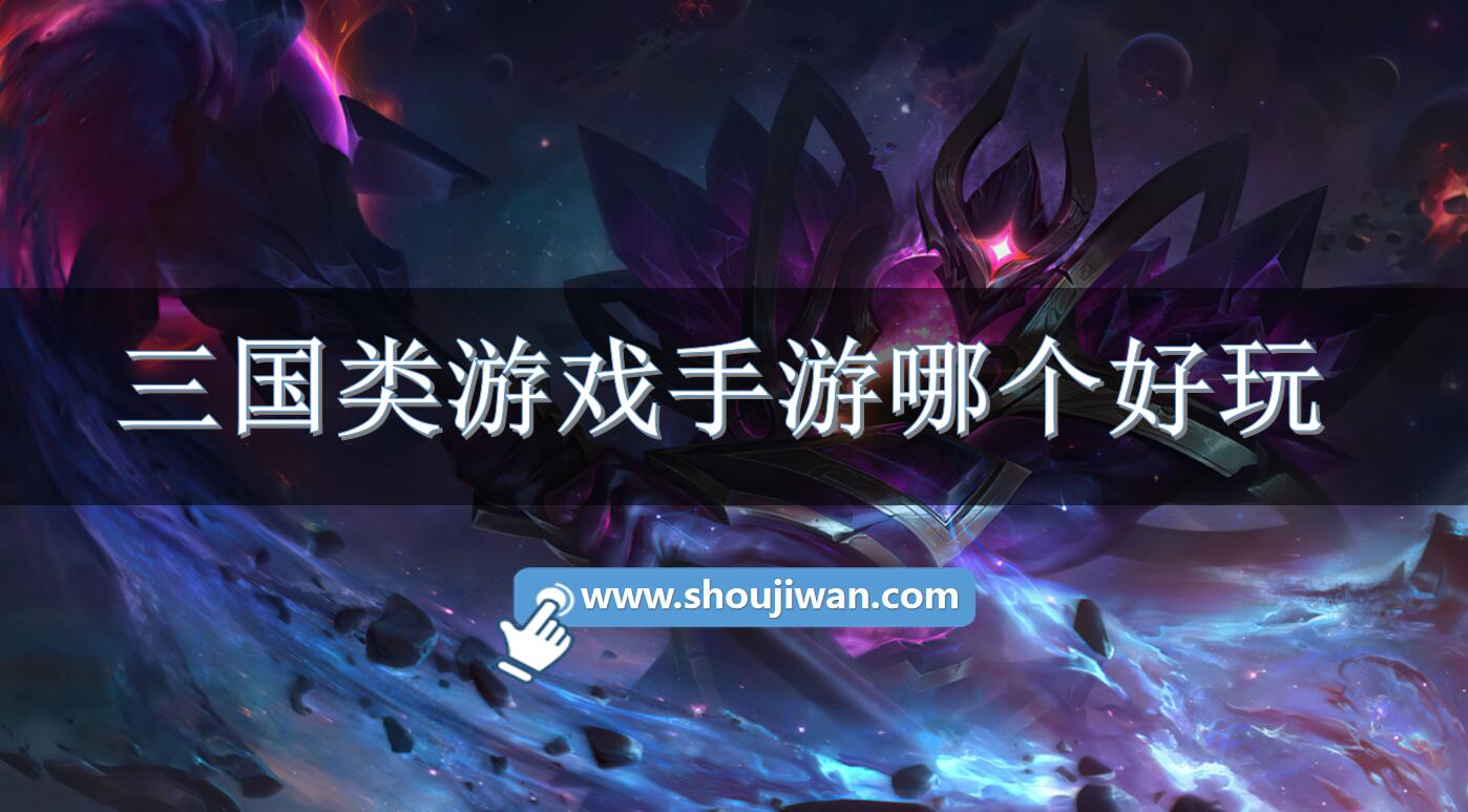 三国类游戏手游哪个好玩-比较好的三国类手游推荐