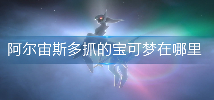 阿尔宙斯多抓的宝可梦在哪里