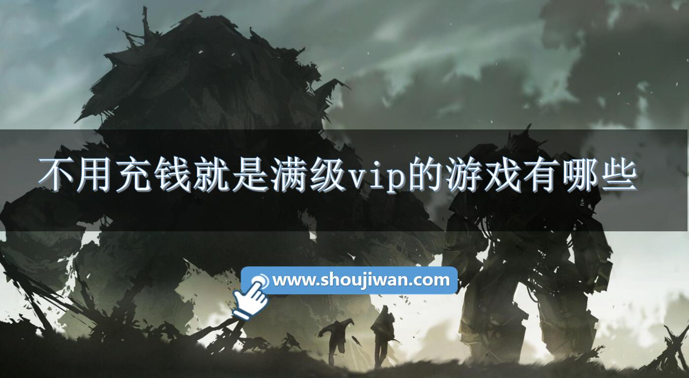 不用充钱就是满级vip的游戏有哪些-玩游戏不用充钱就能有vip推荐