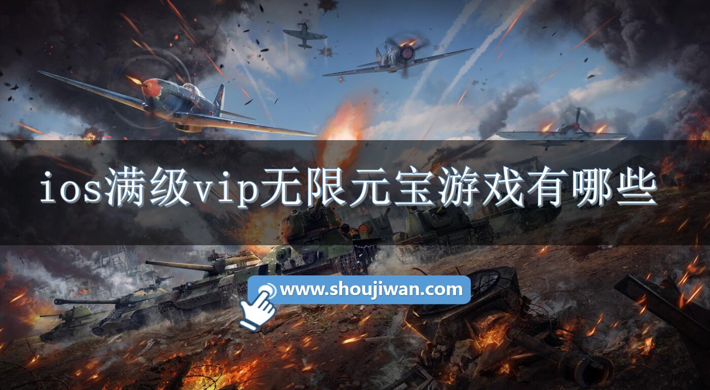 ios满级vip无限元宝游戏有哪些-满级vip无限元宝手游游戏推荐ios