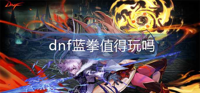 dnf蓝拳值得玩吗