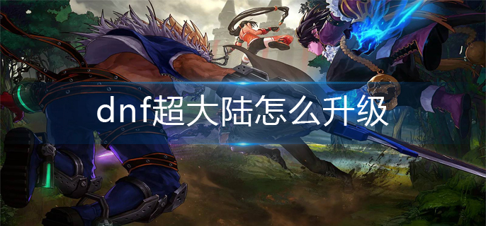 dnf超大陆怎么升级