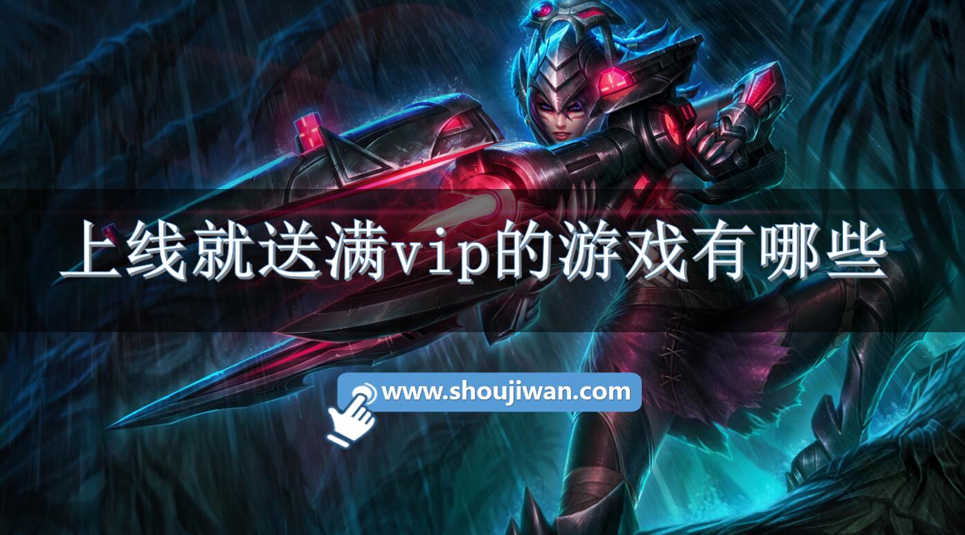 上线就送满vip的游戏有哪些-上线送满vip的超变态手游下载