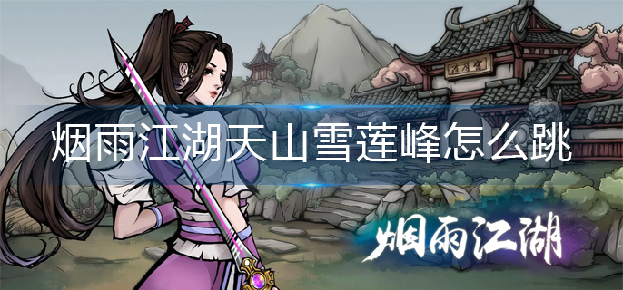烟雨江湖天山雪莲峰怎么跳-天山雪莲峰出去方法