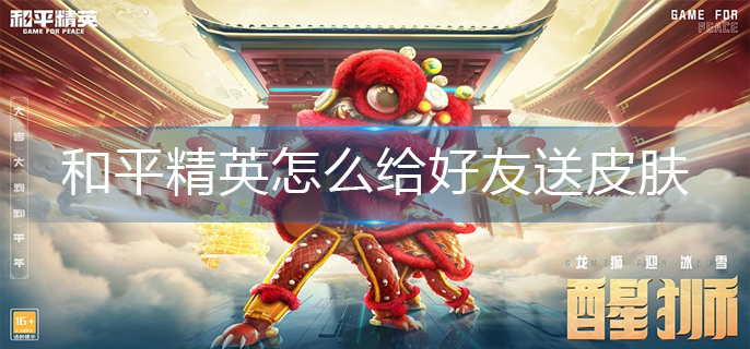 和平精英怎么给好友送皮肤-给好友送皮肤操作方法