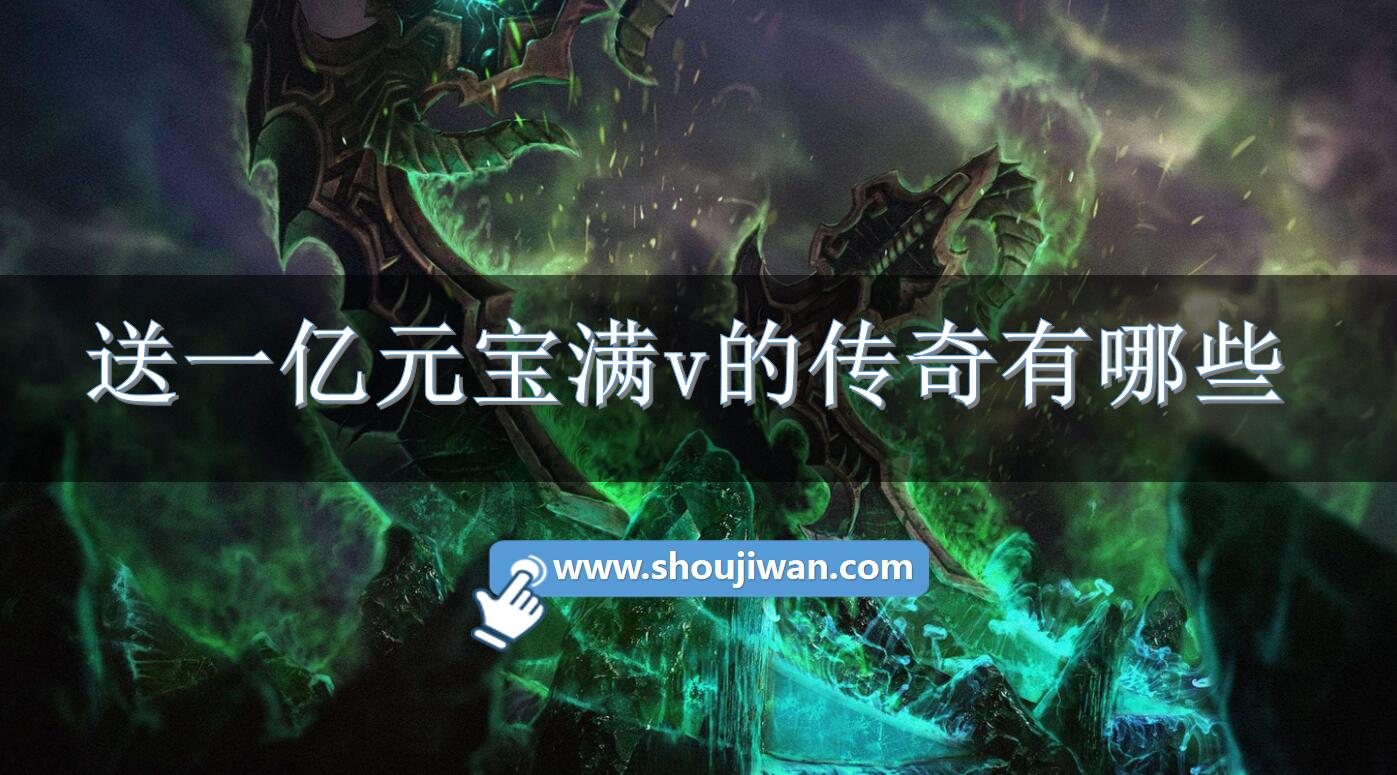 送一亿元宝满v的传奇有哪些-上线满v送一亿元宝变态传奇下载