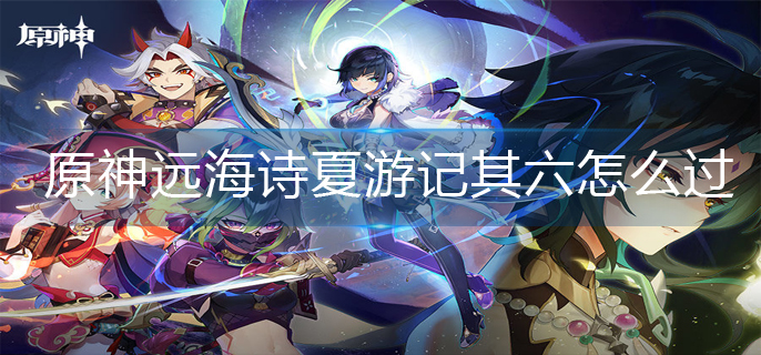 原神远海诗夏游记其六怎么过