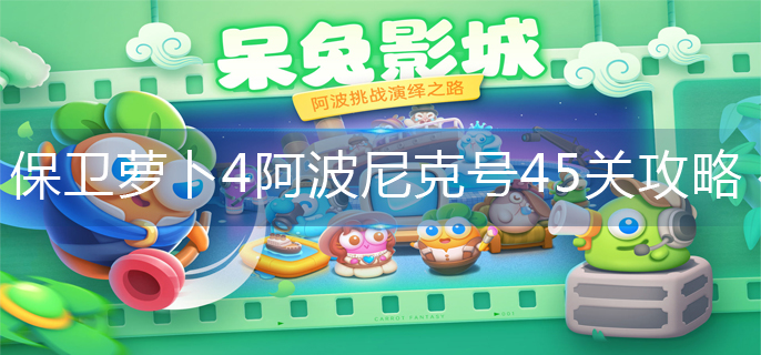 保卫萝卜4阿波尼克号45关怎么过