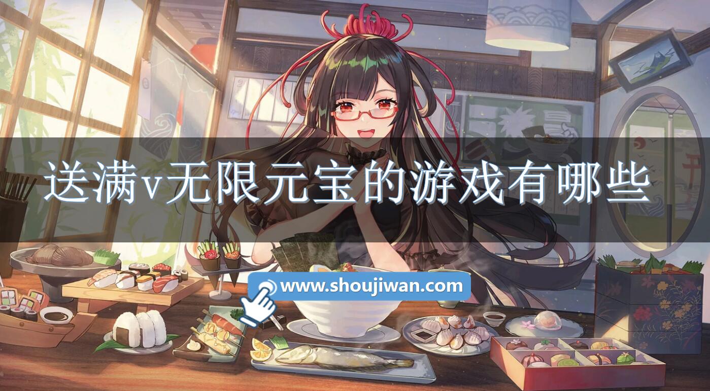 送满v无限元宝的游戏有哪些-上线送无限元宝满vip的手游