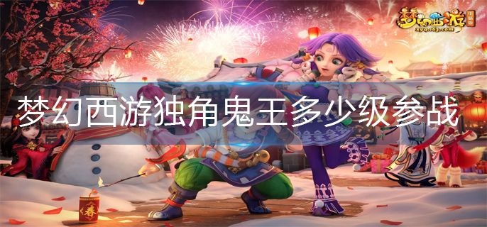 梦幻西游独角鬼王多少级参战