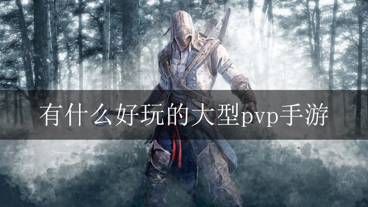 有什么好玩的大型pvp手游-好玩的pvp大型游戏排行榜