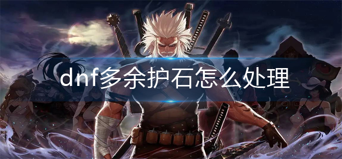 dnf多余护石怎么处理