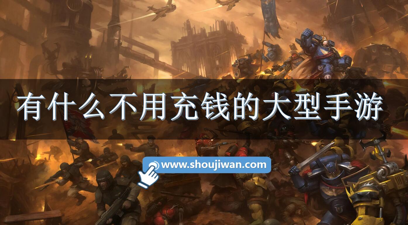 有什么不用充钱的大型手游-不充钱能玩的大型手游推荐