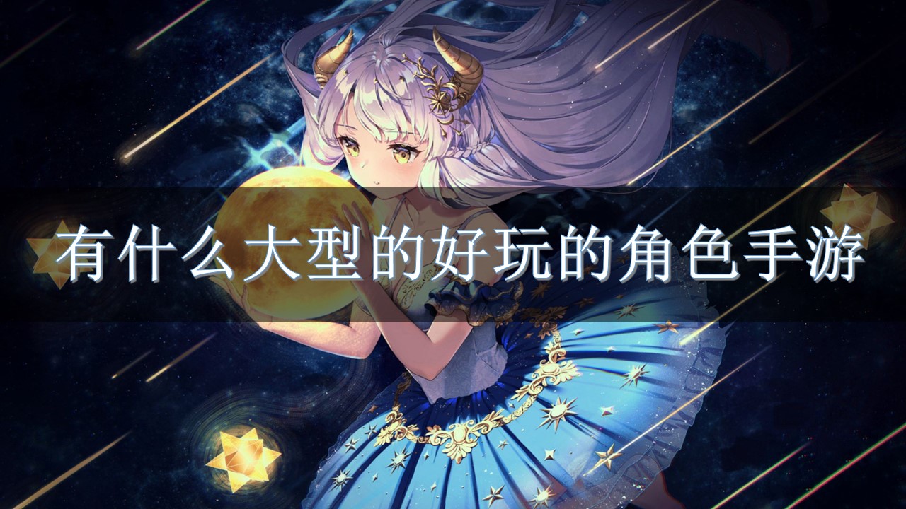 有什么大型的好玩的角色手游-好玩的游戏大型角色扮演游戏推荐