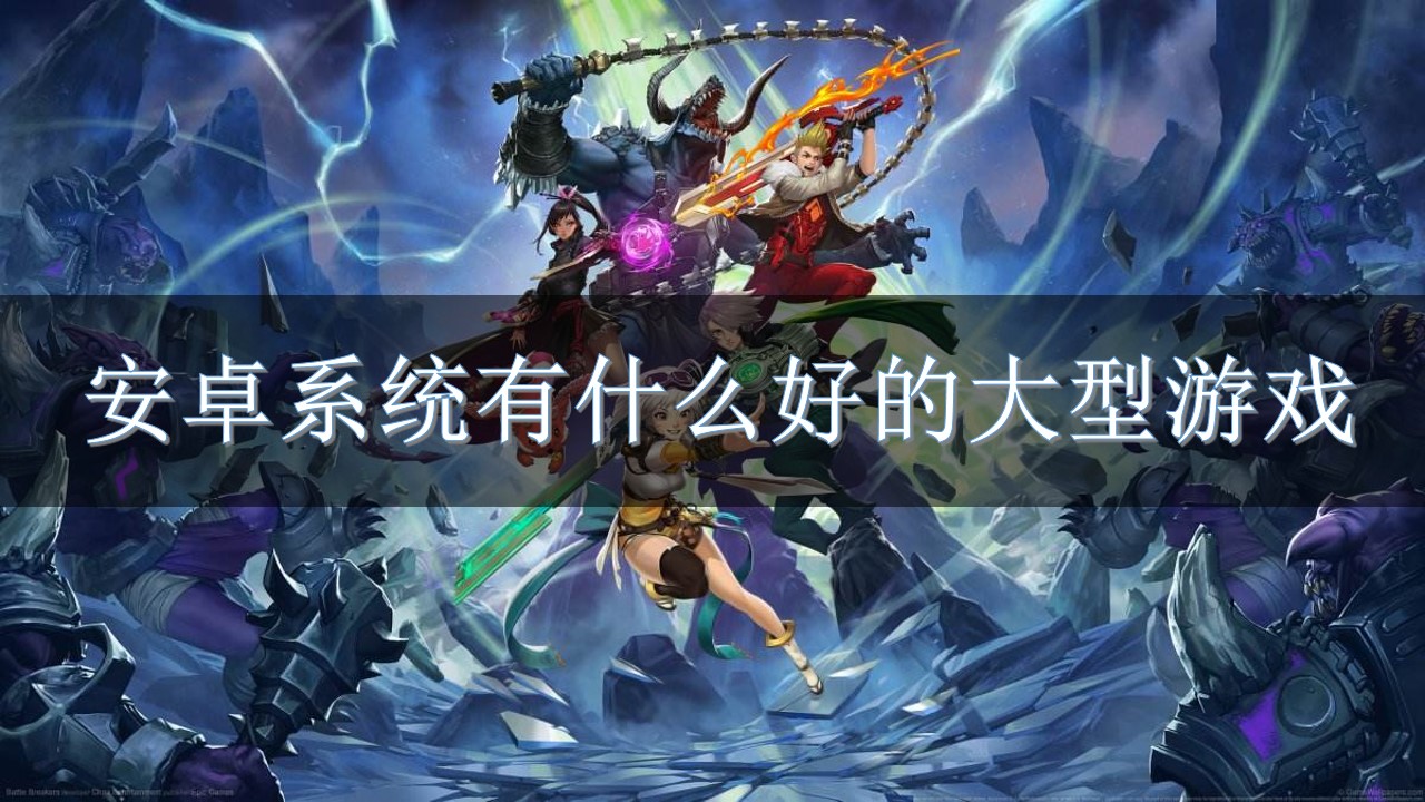 安卓系统有什么好的大型游戏-超好玩的大型游戏安卓下载