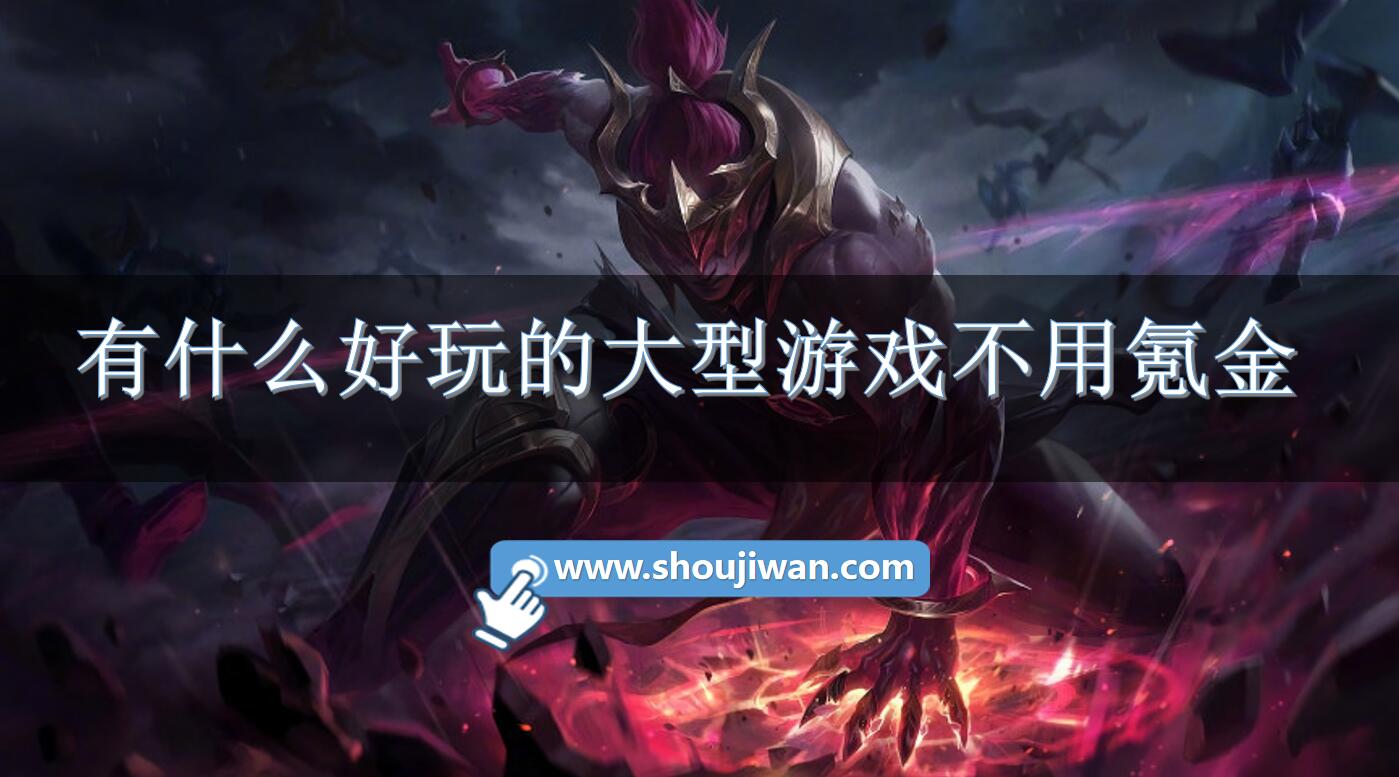 有什么好玩的大型游戏不用氪金-不氪金也能玩的大型手游游戏推荐