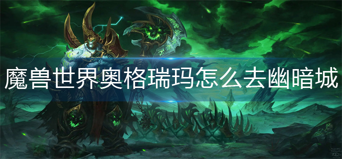 魔兽世界奥格瑞玛怎么去幽暗城