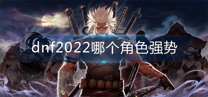 2022dnf哪个角色强势-超一线角色推荐