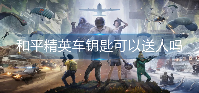 和平精英车钥匙可以送人吗