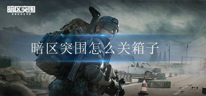 暗区突围怎么关箱子