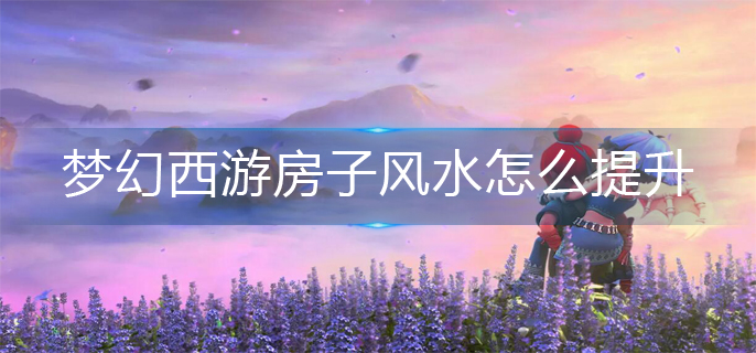 梦幻西游房子风水怎么提升