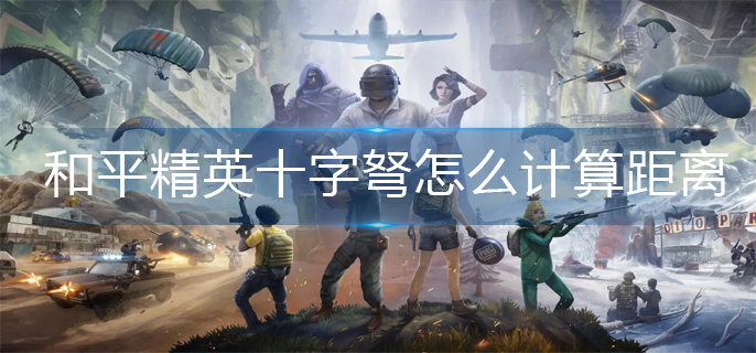 和平精英十字弩怎么计算距离