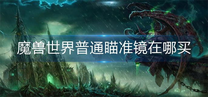 魔兽世界普通瞄准镜在哪买