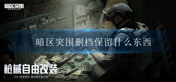 暗区突围删档保留什么东西