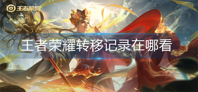 王者荣耀转移记录在哪看-转移记录查看方法