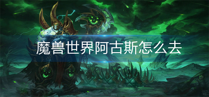 魔兽世界阿古斯怎么去