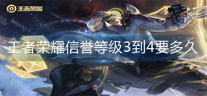 王者荣耀信誉等级3到4要多久-信誉等级3到4升级介绍