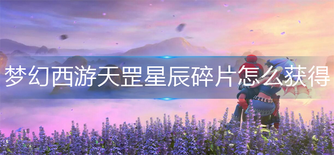 梦幻西游天罡星辰碎片怎么获得