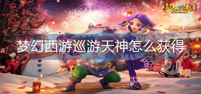 梦幻西游巡游天神怎么获得