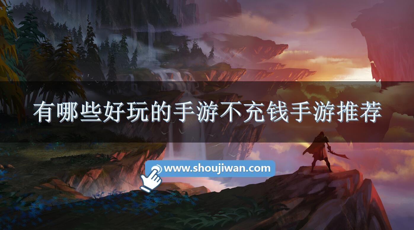 有哪些好玩的手游不充钱手游推荐-不充钱也能厉害的手游排行榜