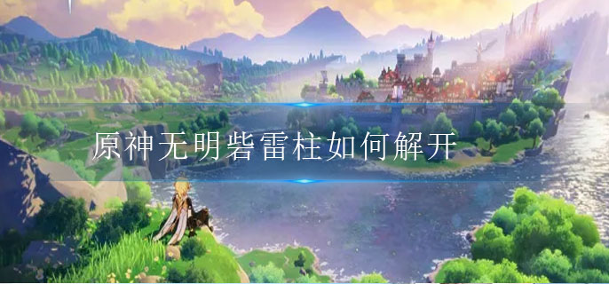 原神无明砦雷柱如何解开